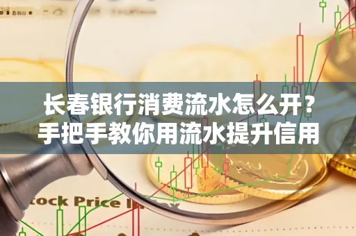 长春银行消费流水怎么开?手把手教你用流水提升信用