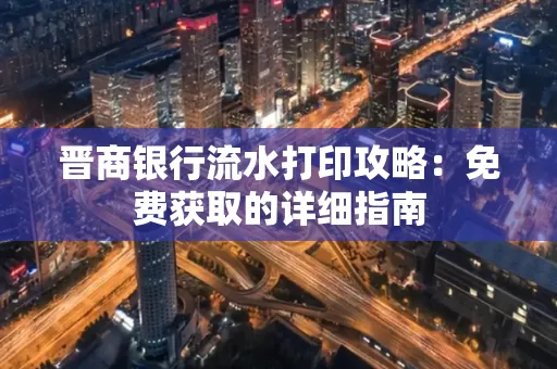 晋商银行流水打印攻略:免费获取的详细指南