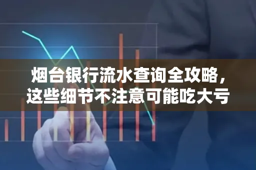 烟台银行流水查询全攻略,这些细节不注意可能吃大亏