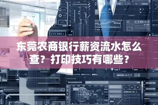 东莞农商银行薪资流水怎么查?打印技巧有哪些?