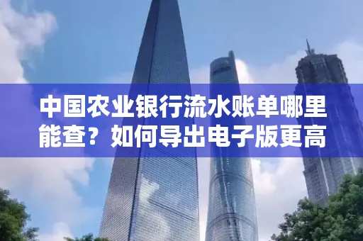 中国农业银行流水账单哪里能查?如何导出电子版更高效