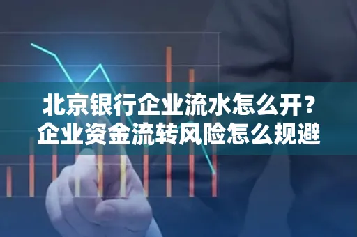 北京银行企业流水怎么开?企业资金流转风险怎么规避?