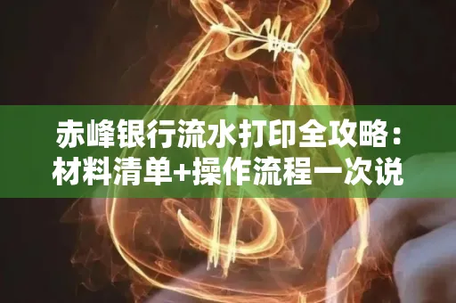 赤峰银行流水打印全攻略:材料清单+操作流程一次说清