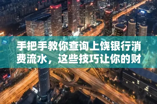 手把手教你查询上饶银行消费流水,这些技巧让你的财务管理更轻松