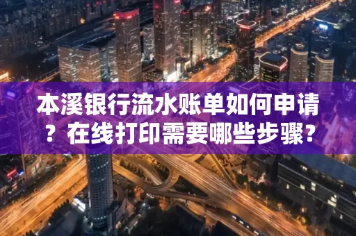 本溪银行流水账单如何申请？在线打印需要哪些步骤？