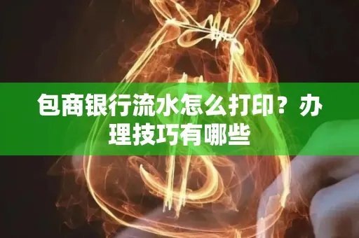 包商银行流水怎么打印?办理技巧有哪些