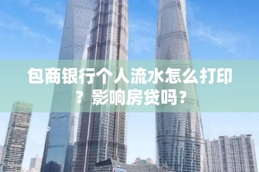 包商银行个人流水怎么打印?影响房贷吗?