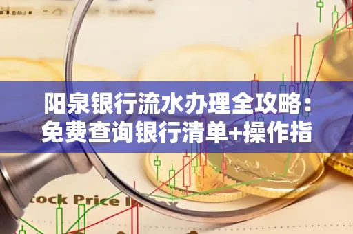 阳泉银行流水办理全攻略:免费查询银行清单+操作指南