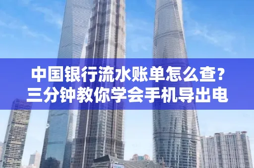中国银行流水账单怎么查?三分钟教你学会手机导出电子版