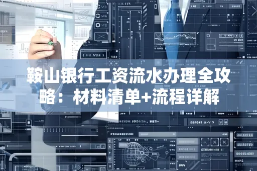 鞍山银行工资流水办理全攻略:材料清单+流程详解