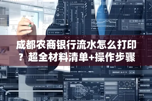 成都农商银行流水怎么打印?超全材料清单+操作步骤一目了然