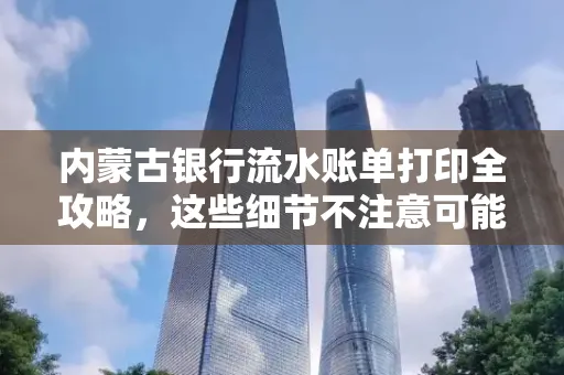 内蒙古银行流水账单打印全攻略,这些细节不注意可能白跑一趟