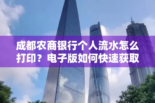 成都农商银行个人流水怎么打印?电子版如何快速获取?