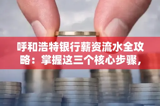 呼和浩特银行薪资流水全攻略:掌握这三个核心步骤,贷款效率提升200%