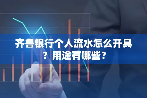 齐鲁银行个人流水怎么开具?用途有哪些?