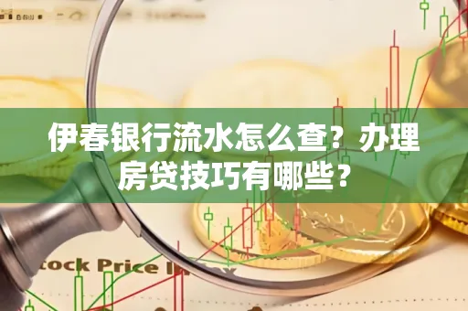 伊春银行流水怎么查?办理房贷技巧有哪些?