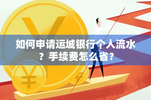 如何申请运城银行个人流水?手续费怎么省?