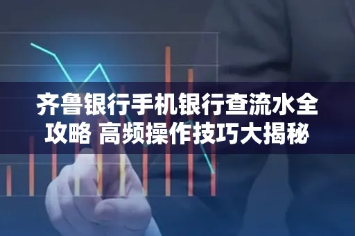 齐鲁银行手机银行查流水全攻略 高频操作技巧大揭秘