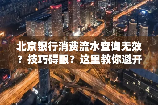 北京银行消费流水查询无效?技巧碍眼?这里教你避开雷区轻松获取!