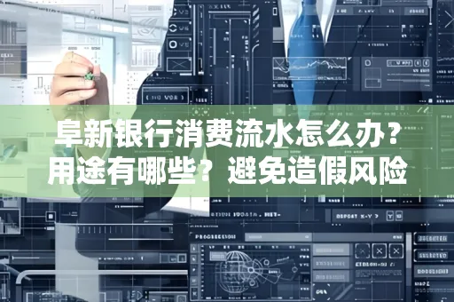 阜新银行消费流水怎么办？用途有哪些？避免造假风险方法