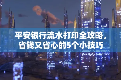 平安银行流水打印全攻略，省钱又省心的5个小技巧