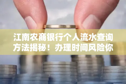 江南农商银行个人流水查询方法揭秘！办理时间风险你了解吗？实用指南