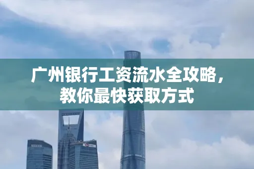 广州银行工资流水全攻略，教你最快获取方式
