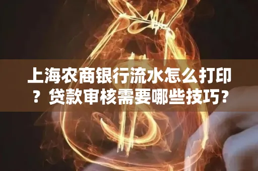 上海农商银行流水怎么打印？贷款审核需要哪些技巧？