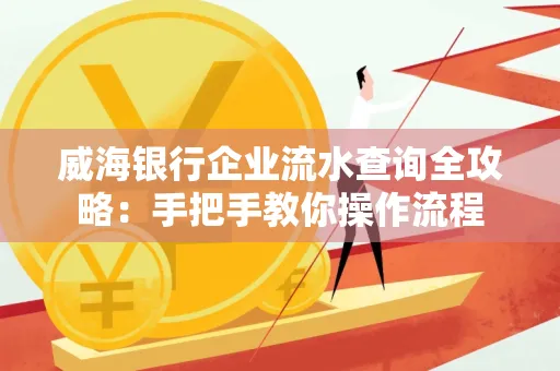 威海银行企业流水查询全攻略：手把手教你操作流程