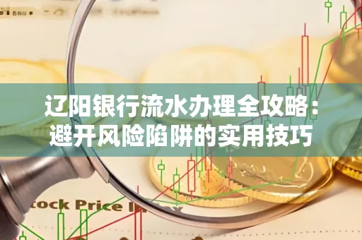 辽阳银行流水办理全攻略：避开风险陷阱的实用技巧