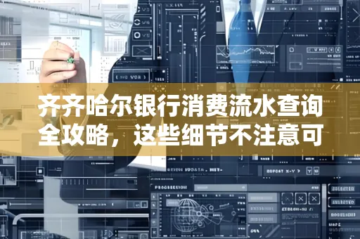 齐齐哈尔银行消费流水查询全攻略，这些细节不注意可能吃大亏