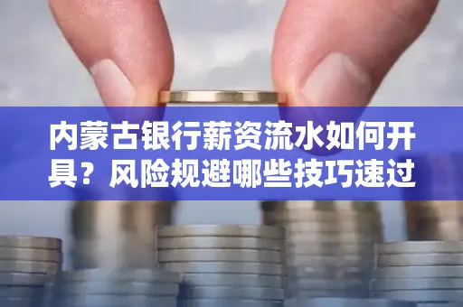 内蒙古银行薪资流水如何开具?风险规避哪些技巧速过?