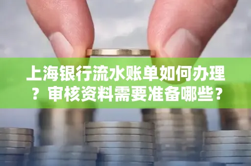 上海银行流水账单如何办理?审核资料需要准备哪些?