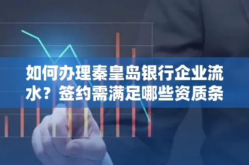 如何办理秦皇岛银行企业流水?签约需满足哪些资质条件?