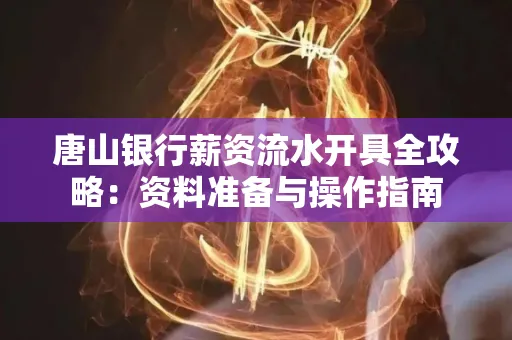 唐山银行薪资流水开具全攻略:资料准备与操作指南