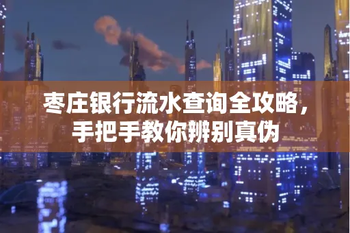 枣庄银行流水查询全攻略,手把手教你辨别真伪