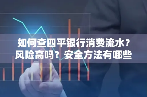 如何查四平银行消费流水?风险高吗?安全方法有哪些?