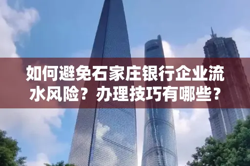 如何避免石家庄银行企业流水风险?办理技巧有哪些?