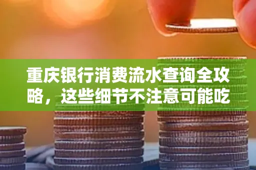重庆银行消费流水查询全攻略,这些细节不注意可能吃大亏