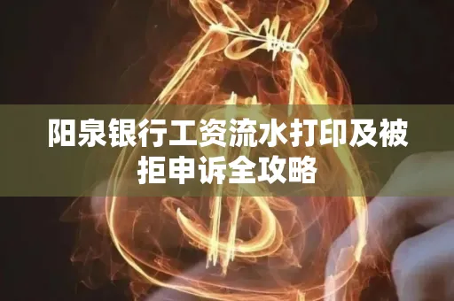 阳泉银行工资流水打印及被拒申诉全攻略