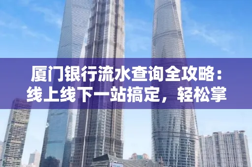 厦门银行流水查询全攻略:线上线下一站搞定,轻松掌握资金动向