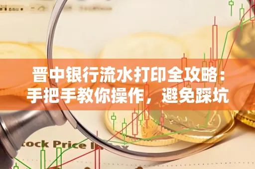 晋中银行流水打印全攻略:手把手教你操作,避免踩坑