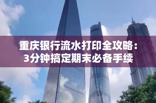 重庆银行流水打印全攻略:3分钟搞定期末必备手续