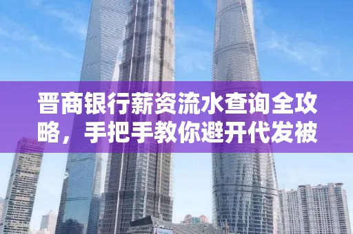 晋商银行薪资流水查询全攻略,手把手教你避开代发被拒坑