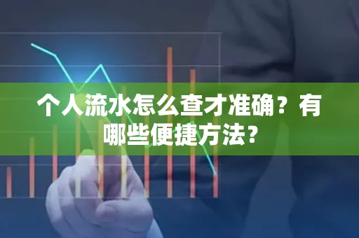 个人流水怎么查才准确?有哪些便捷方法?