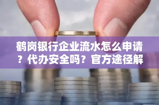 鹤岗银行企业流水怎么申请?代办安全吗?官方途径解析