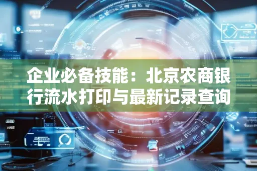 企业必备技能:北京农商银行流水打印与最新记录查询全攻略