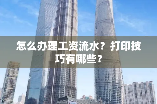 怎么办理工资流水?打印技巧有哪些?