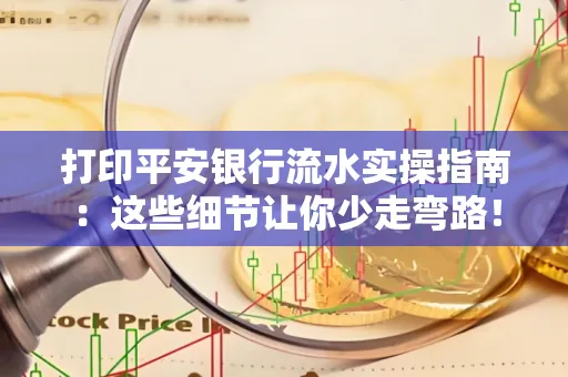 打印平安银行流水实操指南:这些细节让你少走弯路!