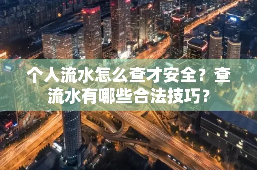 个人流水怎么查才安全?查流水有哪些合法技巧?